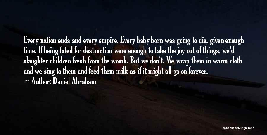 Daniel Abraham Quotes: Every Nation Ends And Every Empire. Every Baby Born Was Going To Die, Given Enough Time. If Being Fated For