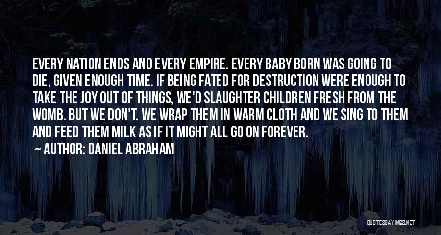 Daniel Abraham Quotes: Every Nation Ends And Every Empire. Every Baby Born Was Going To Die, Given Enough Time. If Being Fated For