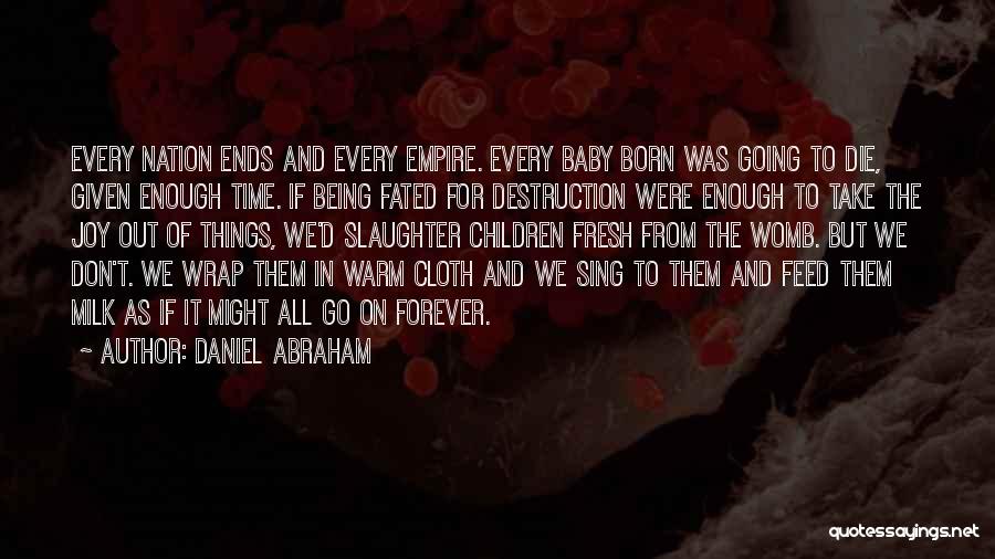 Daniel Abraham Quotes: Every Nation Ends And Every Empire. Every Baby Born Was Going To Die, Given Enough Time. If Being Fated For