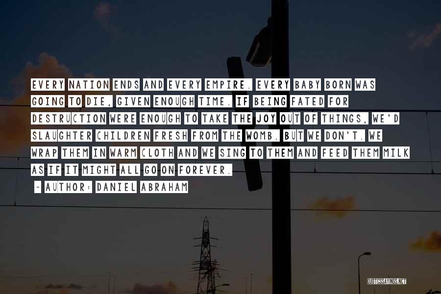 Daniel Abraham Quotes: Every Nation Ends And Every Empire. Every Baby Born Was Going To Die, Given Enough Time. If Being Fated For