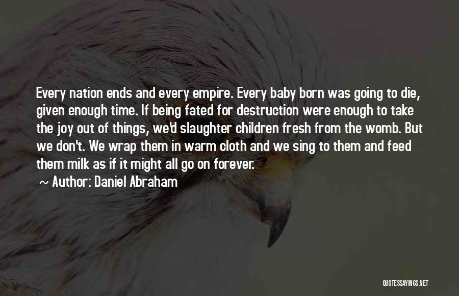 Daniel Abraham Quotes: Every Nation Ends And Every Empire. Every Baby Born Was Going To Die, Given Enough Time. If Being Fated For