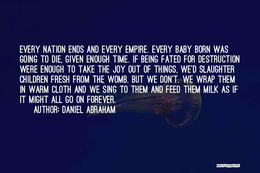 Daniel Abraham Quotes: Every Nation Ends And Every Empire. Every Baby Born Was Going To Die, Given Enough Time. If Being Fated For