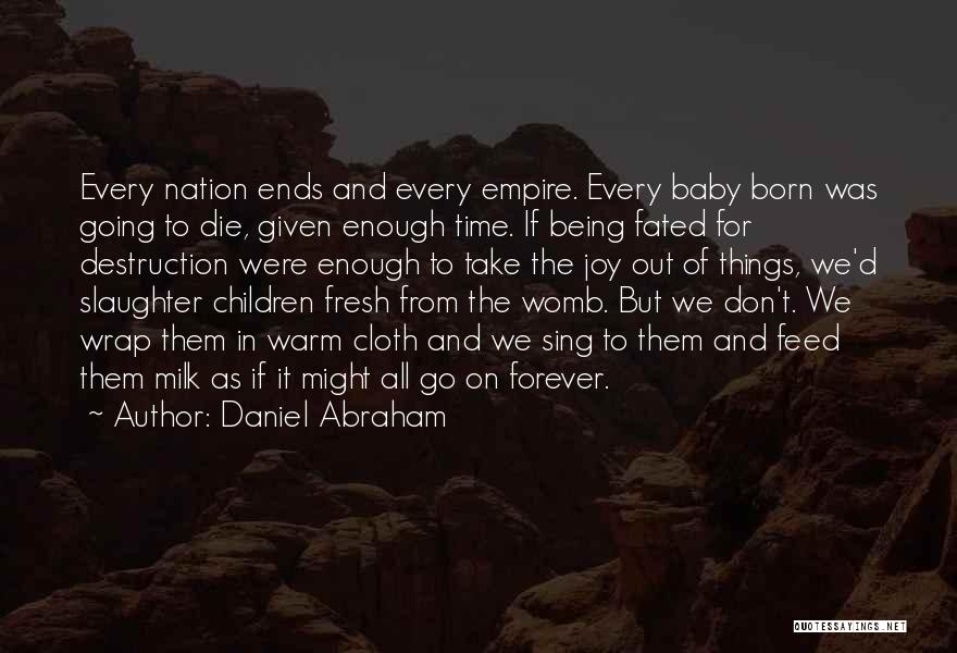 Daniel Abraham Quotes: Every Nation Ends And Every Empire. Every Baby Born Was Going To Die, Given Enough Time. If Being Fated For