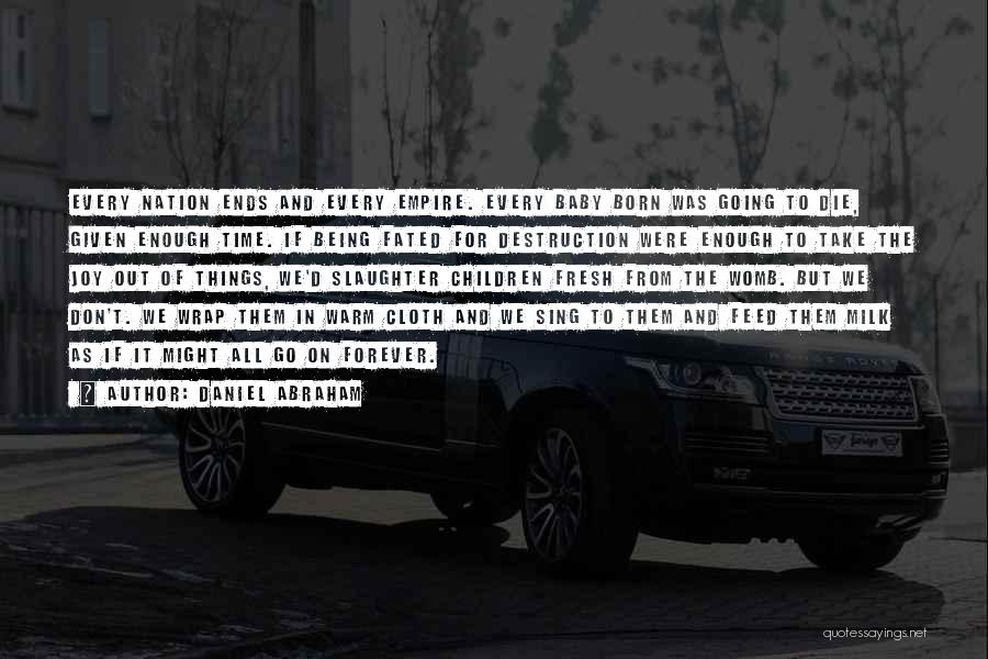 Daniel Abraham Quotes: Every Nation Ends And Every Empire. Every Baby Born Was Going To Die, Given Enough Time. If Being Fated For