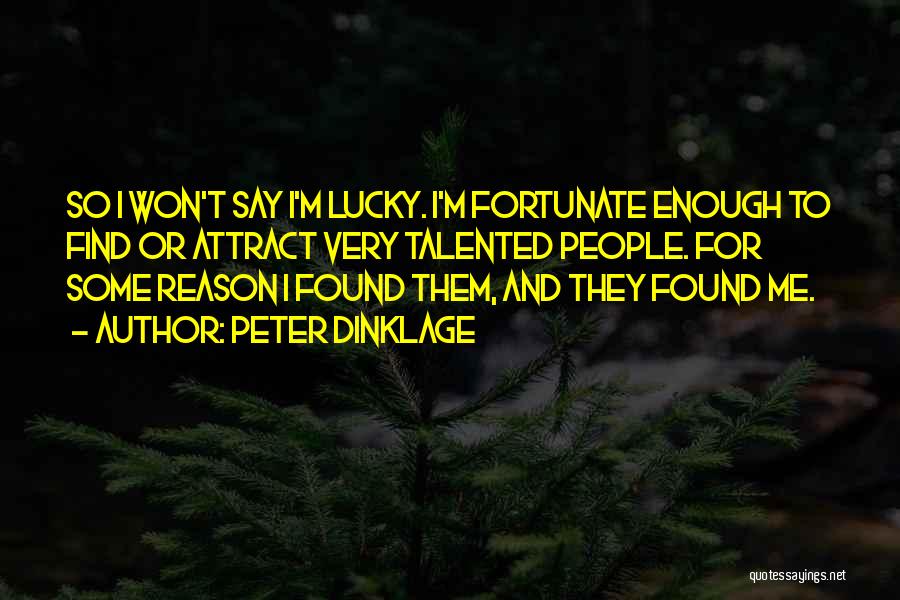 Peter Dinklage Quotes: So I Won't Say I'm Lucky. I'm Fortunate Enough To Find Or Attract Very Talented People. For Some Reason I