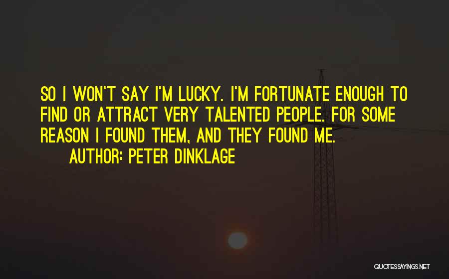 Peter Dinklage Quotes: So I Won't Say I'm Lucky. I'm Fortunate Enough To Find Or Attract Very Talented People. For Some Reason I