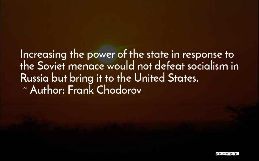 Frank Chodorov Quotes: Increasing The Power Of The State In Response To The Soviet Menace Would Not Defeat Socialism In Russia But Bring