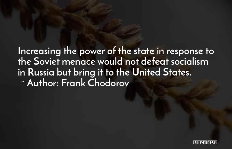 Frank Chodorov Quotes: Increasing The Power Of The State In Response To The Soviet Menace Would Not Defeat Socialism In Russia But Bring