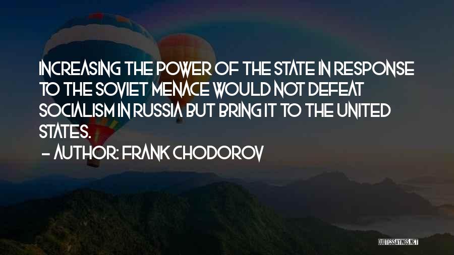 Frank Chodorov Quotes: Increasing The Power Of The State In Response To The Soviet Menace Would Not Defeat Socialism In Russia But Bring