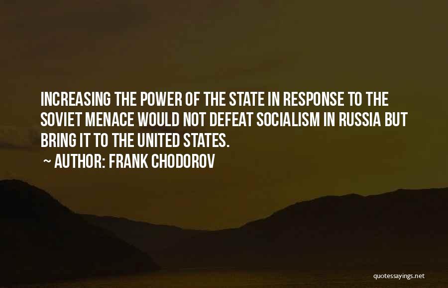 Frank Chodorov Quotes: Increasing The Power Of The State In Response To The Soviet Menace Would Not Defeat Socialism In Russia But Bring