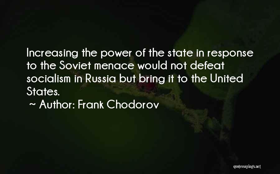 Frank Chodorov Quotes: Increasing The Power Of The State In Response To The Soviet Menace Would Not Defeat Socialism In Russia But Bring