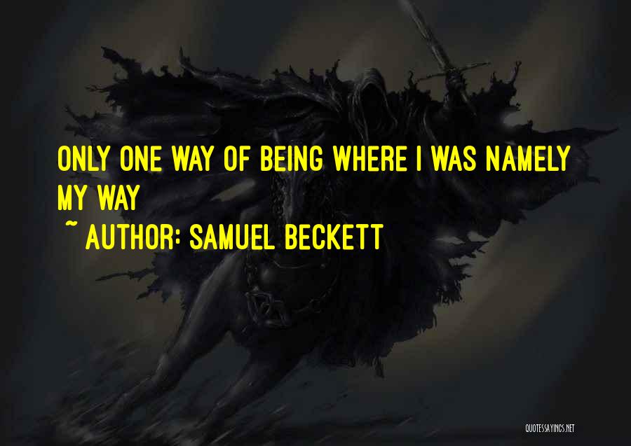 Samuel Beckett Quotes: Only One Way Of Being Where I Was Namely My Way