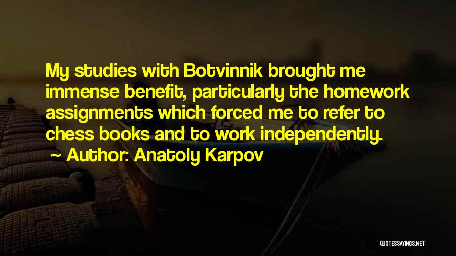 Anatoly Karpov Quotes: My Studies With Botvinnik Brought Me Immense Benefit, Particularly The Homework Assignments Which Forced Me To Refer To Chess Books