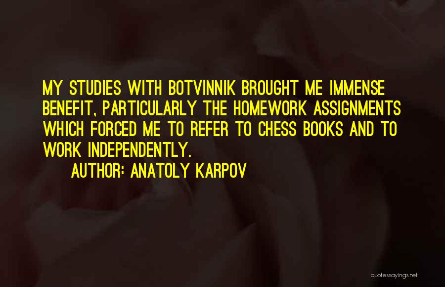 Anatoly Karpov Quotes: My Studies With Botvinnik Brought Me Immense Benefit, Particularly The Homework Assignments Which Forced Me To Refer To Chess Books