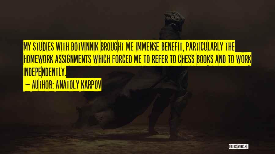 Anatoly Karpov Quotes: My Studies With Botvinnik Brought Me Immense Benefit, Particularly The Homework Assignments Which Forced Me To Refer To Chess Books