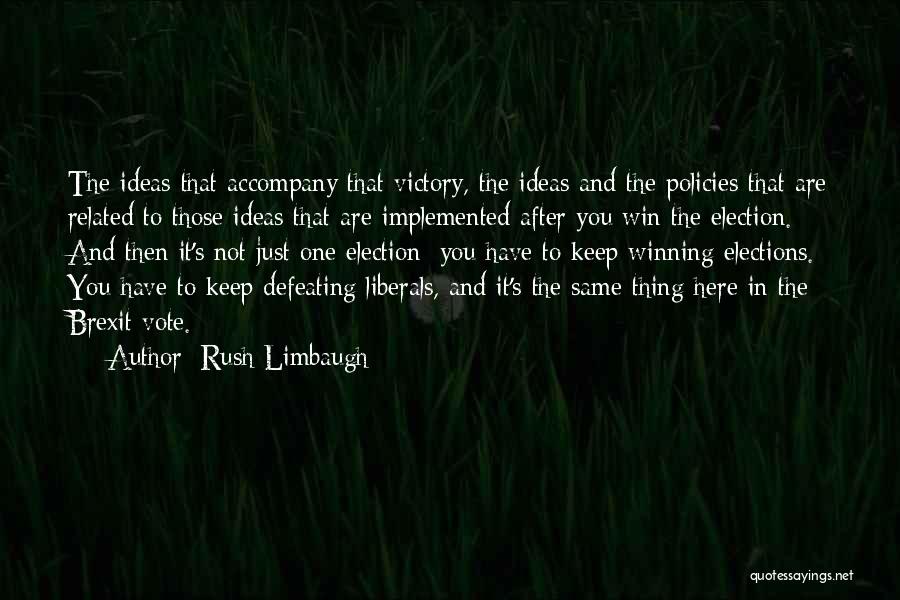 Rush Limbaugh Quotes: The Ideas That Accompany That Victory, The Ideas And The Policies That Are Related To Those Ideas That Are Implemented