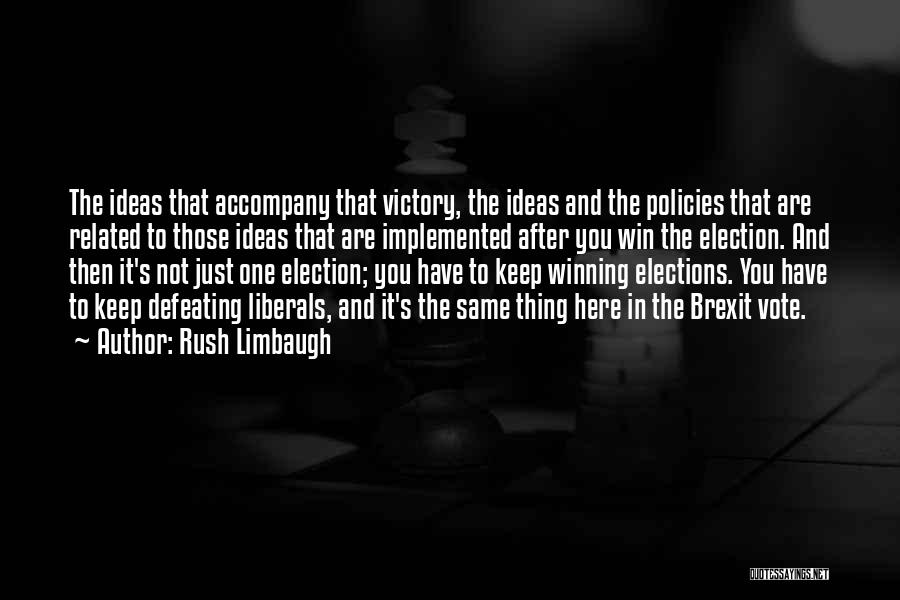 Rush Limbaugh Quotes: The Ideas That Accompany That Victory, The Ideas And The Policies That Are Related To Those Ideas That Are Implemented