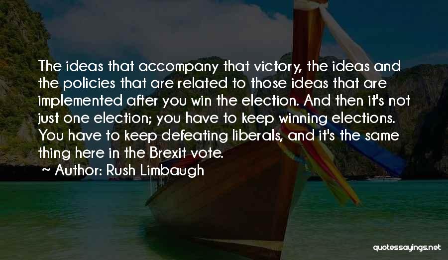 Rush Limbaugh Quotes: The Ideas That Accompany That Victory, The Ideas And The Policies That Are Related To Those Ideas That Are Implemented