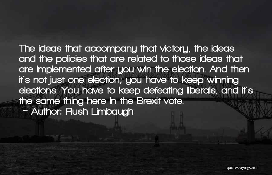 Rush Limbaugh Quotes: The Ideas That Accompany That Victory, The Ideas And The Policies That Are Related To Those Ideas That Are Implemented