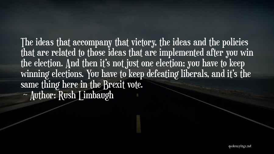 Rush Limbaugh Quotes: The Ideas That Accompany That Victory, The Ideas And The Policies That Are Related To Those Ideas That Are Implemented