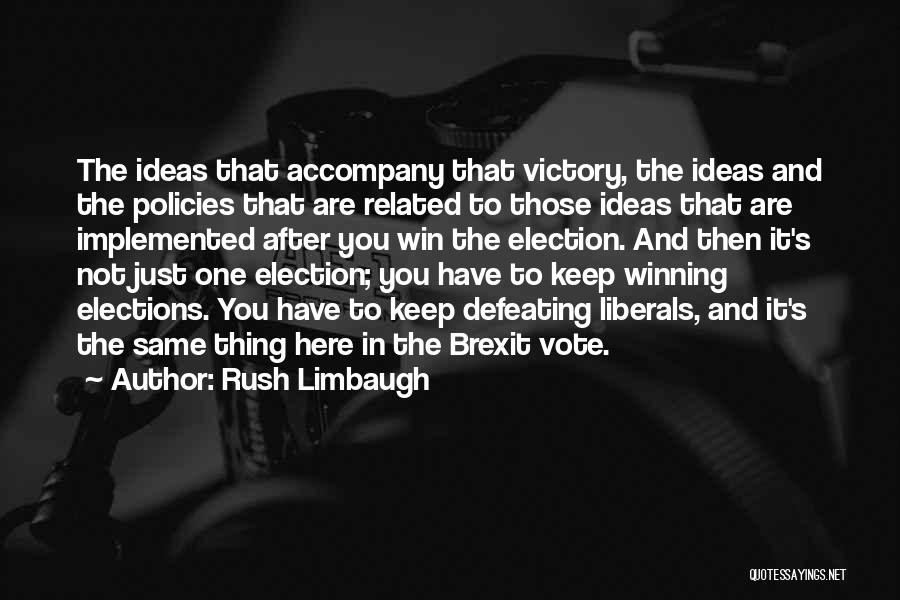 Rush Limbaugh Quotes: The Ideas That Accompany That Victory, The Ideas And The Policies That Are Related To Those Ideas That Are Implemented