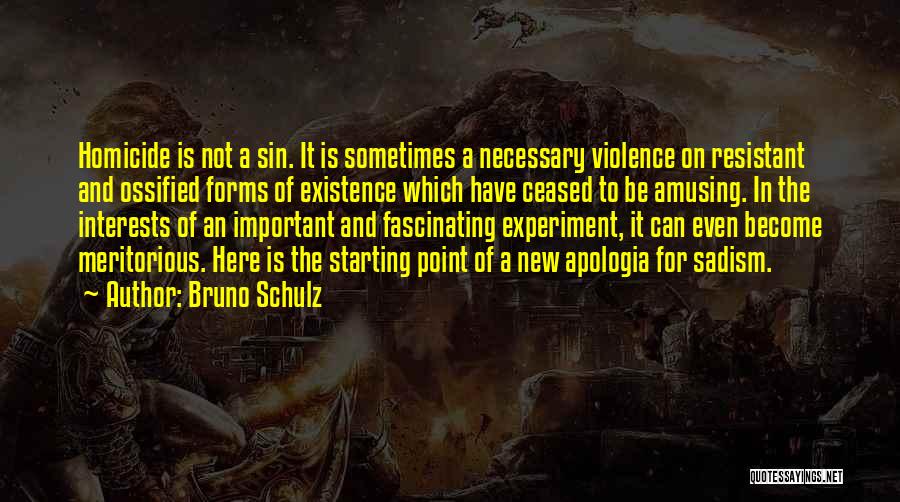 Bruno Schulz Quotes: Homicide Is Not A Sin. It Is Sometimes A Necessary Violence On Resistant And Ossified Forms Of Existence Which Have