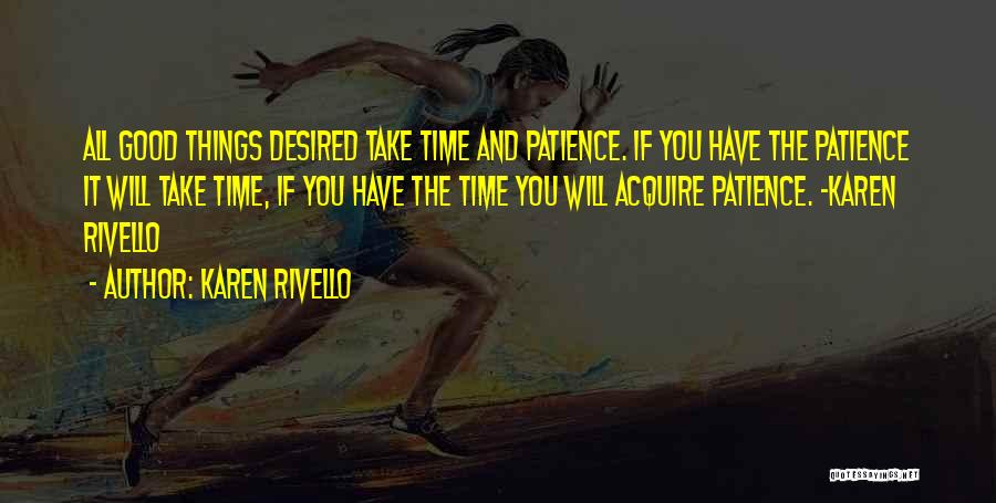 Karen Rivello Quotes: All Good Things Desired Take Time And Patience. If You Have The Patience It Will Take Time, If You Have