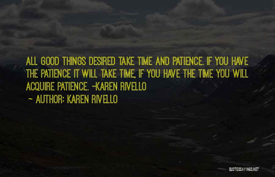Karen Rivello Quotes: All Good Things Desired Take Time And Patience. If You Have The Patience It Will Take Time, If You Have