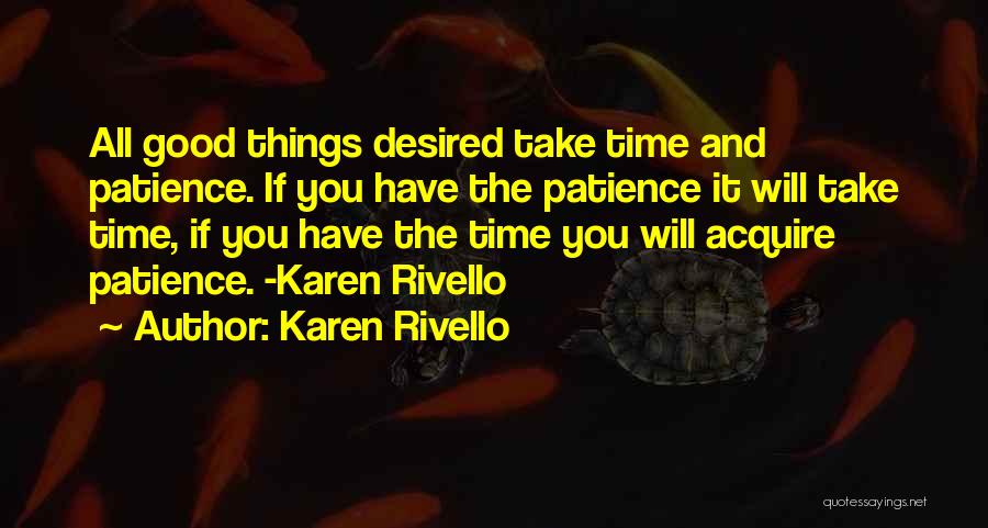 Karen Rivello Quotes: All Good Things Desired Take Time And Patience. If You Have The Patience It Will Take Time, If You Have