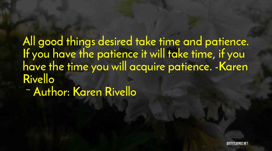 Karen Rivello Quotes: All Good Things Desired Take Time And Patience. If You Have The Patience It Will Take Time, If You Have