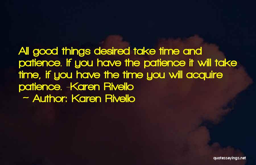 Karen Rivello Quotes: All Good Things Desired Take Time And Patience. If You Have The Patience It Will Take Time, If You Have