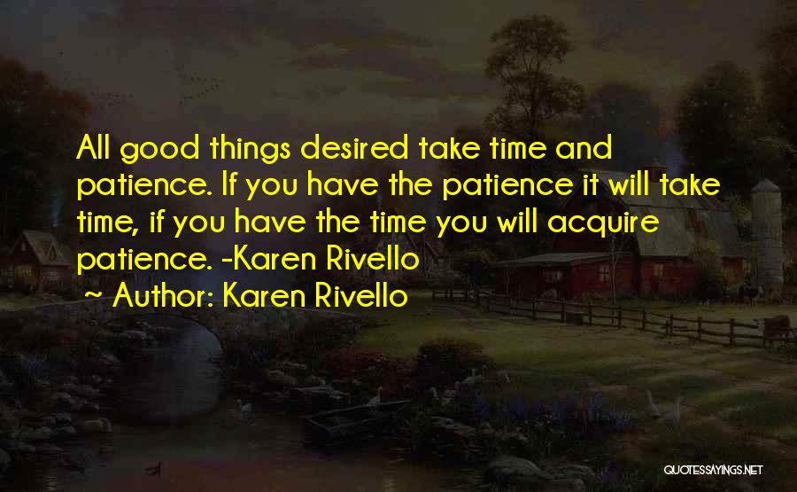 Karen Rivello Quotes: All Good Things Desired Take Time And Patience. If You Have The Patience It Will Take Time, If You Have
