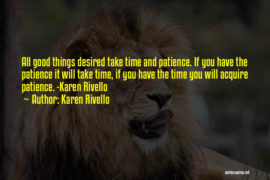 Karen Rivello Quotes: All Good Things Desired Take Time And Patience. If You Have The Patience It Will Take Time, If You Have