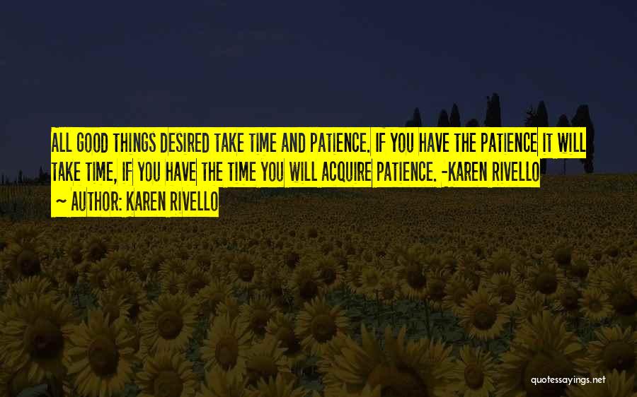 Karen Rivello Quotes: All Good Things Desired Take Time And Patience. If You Have The Patience It Will Take Time, If You Have