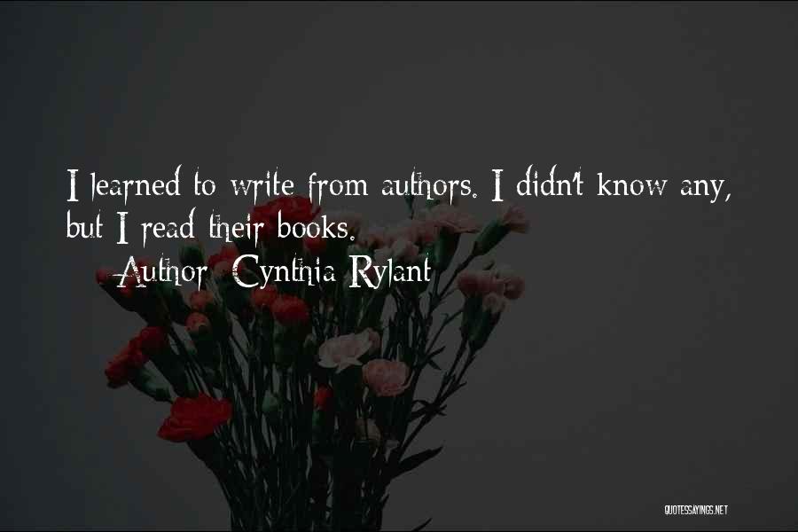 Cynthia Rylant Quotes: I Learned To Write From Authors. I Didn't Know Any, But I Read Their Books.