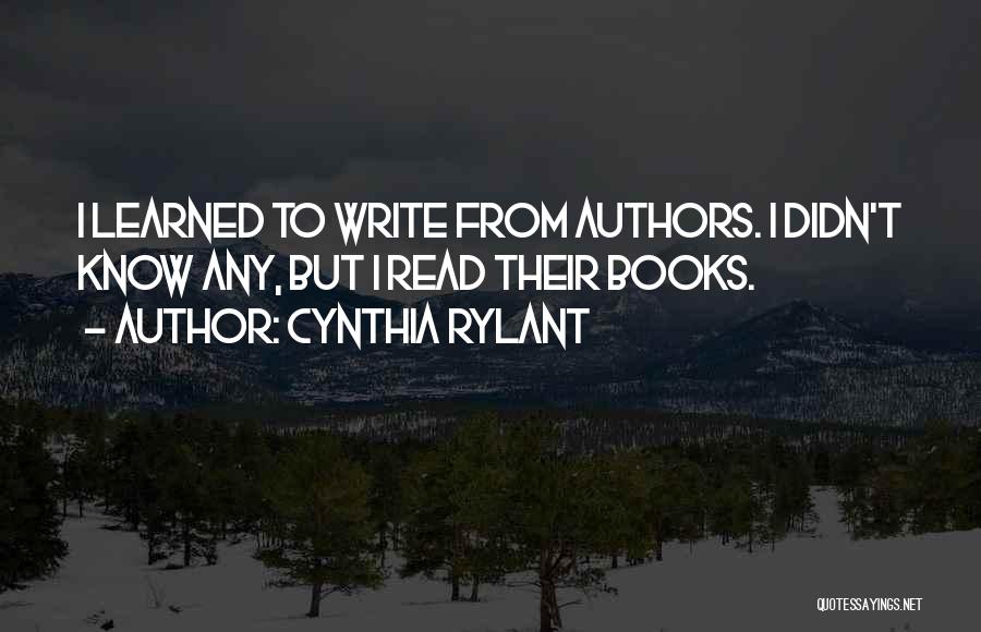 Cynthia Rylant Quotes: I Learned To Write From Authors. I Didn't Know Any, But I Read Their Books.