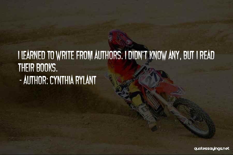 Cynthia Rylant Quotes: I Learned To Write From Authors. I Didn't Know Any, But I Read Their Books.