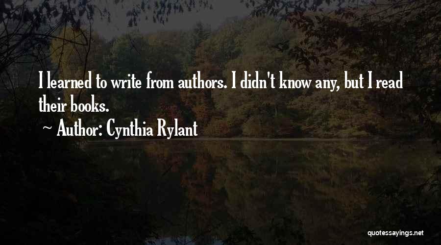 Cynthia Rylant Quotes: I Learned To Write From Authors. I Didn't Know Any, But I Read Their Books.