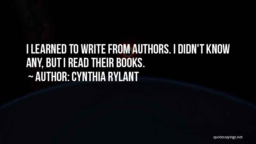Cynthia Rylant Quotes: I Learned To Write From Authors. I Didn't Know Any, But I Read Their Books.