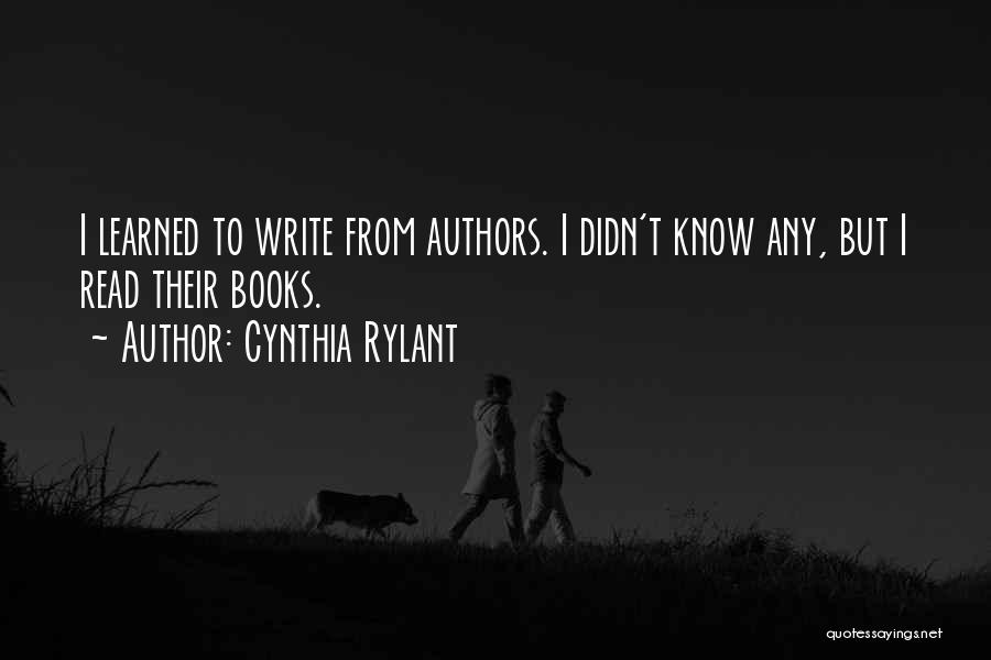 Cynthia Rylant Quotes: I Learned To Write From Authors. I Didn't Know Any, But I Read Their Books.