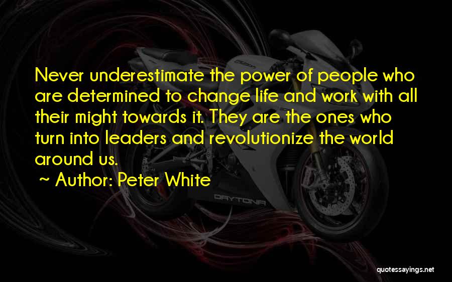 Peter White Quotes: Never Underestimate The Power Of People Who Are Determined To Change Life And Work With All Their Might Towards It.