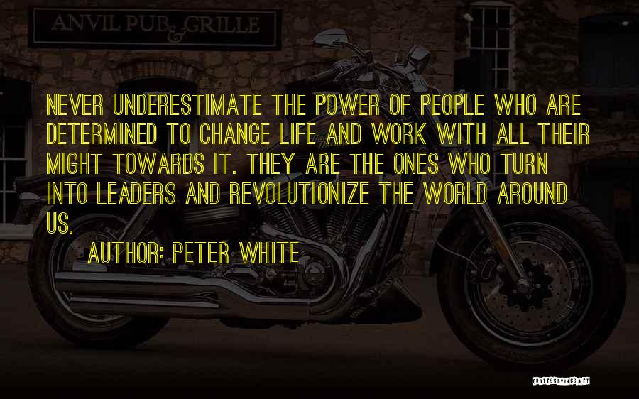 Peter White Quotes: Never Underestimate The Power Of People Who Are Determined To Change Life And Work With All Their Might Towards It.