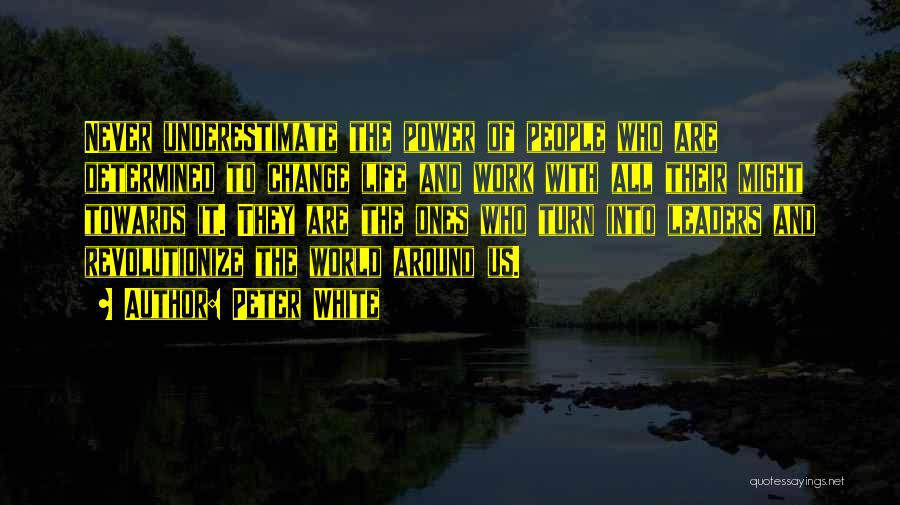 Peter White Quotes: Never Underestimate The Power Of People Who Are Determined To Change Life And Work With All Their Might Towards It.