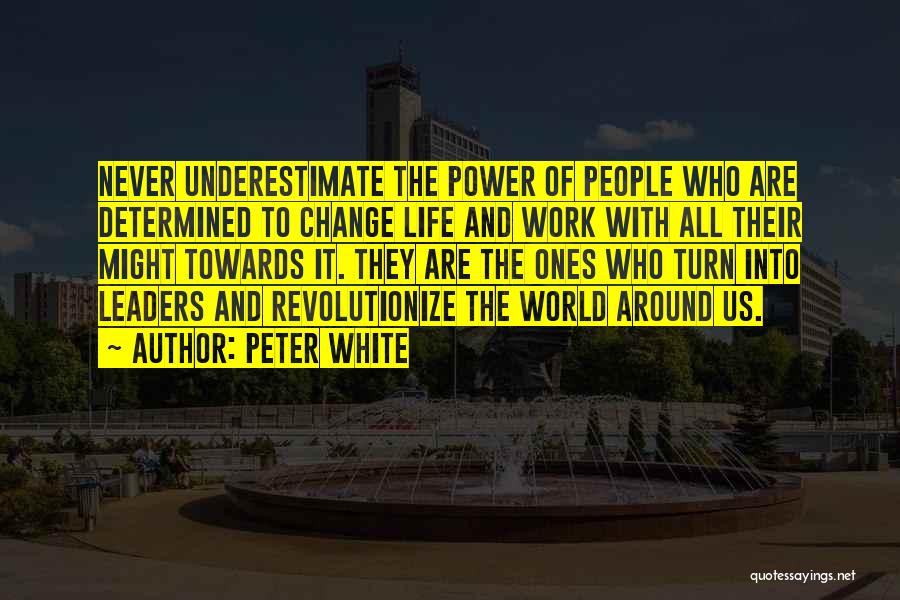 Peter White Quotes: Never Underestimate The Power Of People Who Are Determined To Change Life And Work With All Their Might Towards It.