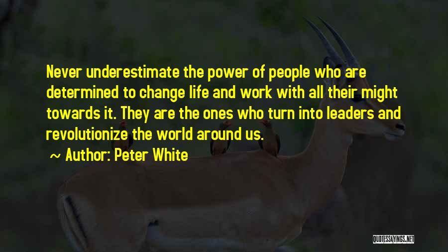 Peter White Quotes: Never Underestimate The Power Of People Who Are Determined To Change Life And Work With All Their Might Towards It.