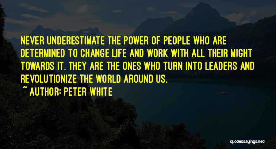 Peter White Quotes: Never Underestimate The Power Of People Who Are Determined To Change Life And Work With All Their Might Towards It.