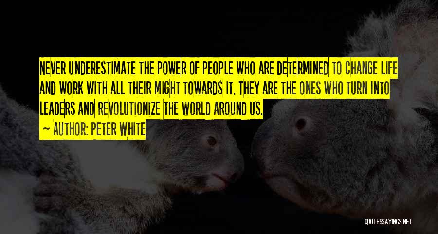 Peter White Quotes: Never Underestimate The Power Of People Who Are Determined To Change Life And Work With All Their Might Towards It.