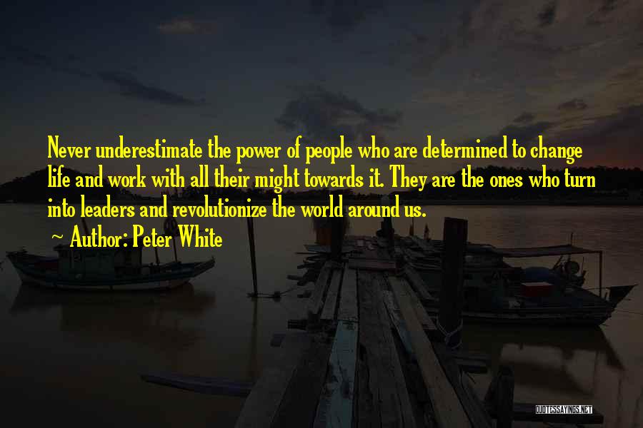 Peter White Quotes: Never Underestimate The Power Of People Who Are Determined To Change Life And Work With All Their Might Towards It.