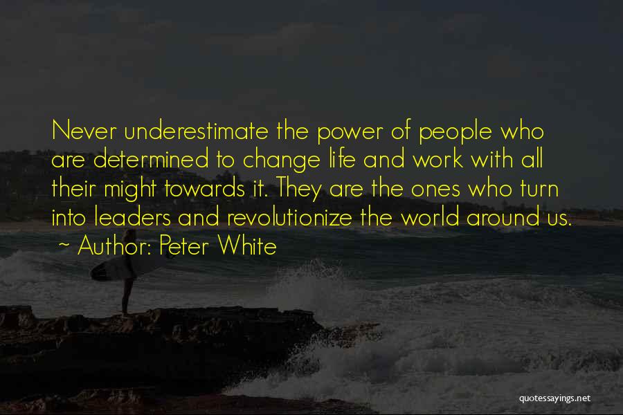 Peter White Quotes: Never Underestimate The Power Of People Who Are Determined To Change Life And Work With All Their Might Towards It.