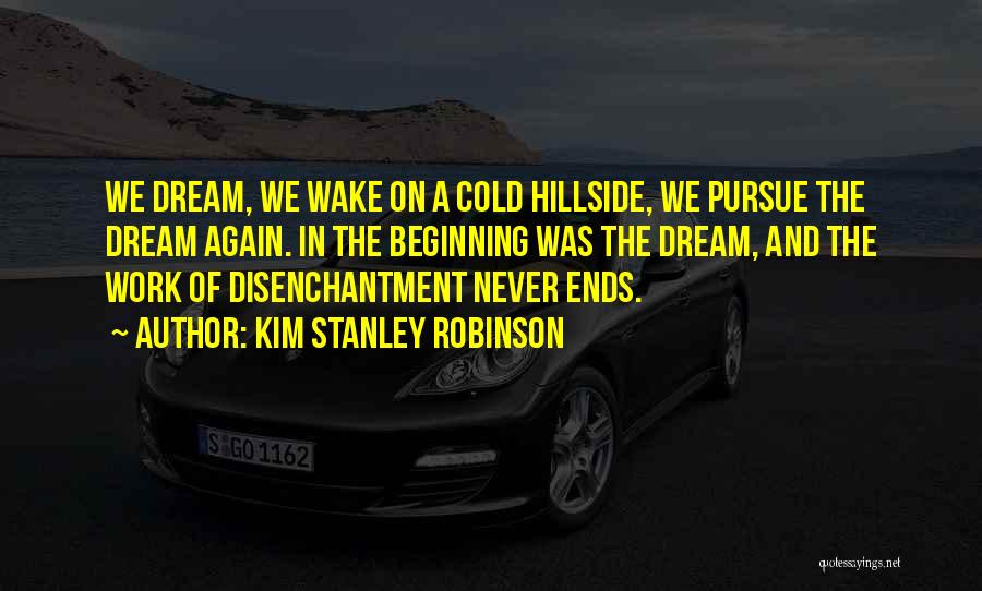 Kim Stanley Robinson Quotes: We Dream, We Wake On A Cold Hillside, We Pursue The Dream Again. In The Beginning Was The Dream, And